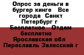 Опрос за деньги в бургер кинге - Все города, Санкт-Петербург г. Бесплатное » Отдам бесплатно   . Ярославская обл.,Переславль-Залесский г.